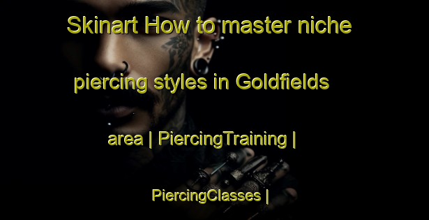 Skinart How to master niche piercing styles in Goldfields area | PiercingTraining | PiercingClasses | SkinartTraining-Canada